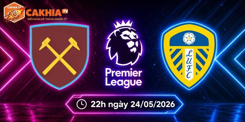 Soi kèo West Ham vs Leeds, 22h ngày 24/5 – Ngoại hạng Anh